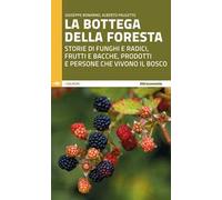 La bottega della foresta. Storie di funghi e radici, frutti e bacche, prodotti e persone che vivono il bosco