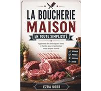 LA BOUCHERIE MAISON EN TOUTE SIMPLICITÉ: Apprenez des techniques sûres et faciles pour transformer votre propre viande
