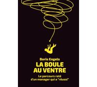 La boule au ventre: Le parcours raté d'un manager qui a réussi