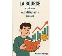La Bourse expliquée aux débutants pressés: Guide Pratique pour Investir Intelligemment avec un Petit Budget - Stratégies Simples, Actions Concrètes et Intérêts Composés pour Démarrer dès Aujourd'hui