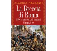 La breccia di Roma. 1870: le passioni, gli inganni, il papa, il re - Fraca...