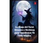 La Bruja del Tarot Rituales y Hechizos para Manifestar Tu Vida Mágica