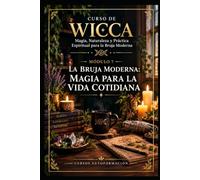 LA BRUJA MODERNA: MAGIA PARA LA VIDA COTIDIANA: CURSO DE WICCA: Magia, Naturaleza y Práctica Espiritual para la Bruja Moderna