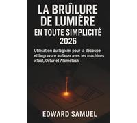 LA BRÛLURE DE LUMIÈRE EN TOUTE SIMPLICITÉ 2026: Utilisation du logiciel pour la découpe et la gravure au laser avec les machines xTool, Ortur et Atomstack