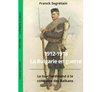 La Bulgarie en guerre 1912-1918 - Bulgaria at War.: Le tsar Ferdinand à la conquête des Balkans