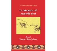 La búsqueda del recuerdo de sí: Tomo I Terapia y filosofía floral