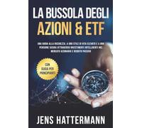La Bussola degli Azioni & ETF: Una guida alla ricchezza, a uno stile di vita elevato e a una pensione sicura attraverso investimenti intelligenti nel mercato azionario e reddito passivo - con guida pe