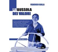 La bussola dei valori. Come la centralità della persona, l'apprendimento, l'innovazione e il senso del futuro hanno orientato la vita professionale di un leader d'impresa