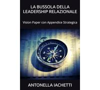 LA BUSSOLA DELLA LEADERSHIP RELAZIONALE: Vision Paper per una Governance Umanistica con Appendice Strategica