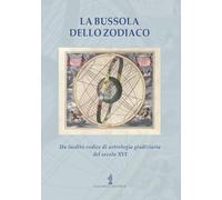 La bussola dello zodiaco. Un inedito codice di astrologia giudiziaria del secolo XVI