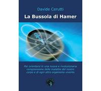 La bussola di Hamer. Per orientarsi in una nuova e rivoluzionaria comprensione delle malattie del nostro corpo e di ogni altro organismo vivente
