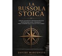 La Bussola Stoica: Esercizi Quotidiani e Riflessioni Pratiche per Ritrovare Calma, Chiarezza e Forza Interiore nella Vita di Tutti i Giorni