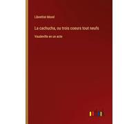 La cachucha, ou trois coeurs tout neufs: Vaudeville en un acte