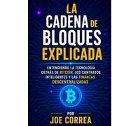 La Cadena de Bloques Explicada: Entendiendo la Tecnología Detrás de Bitcoin, los Contratos Inteligentes y las Finanzas Descentralizadas: 3