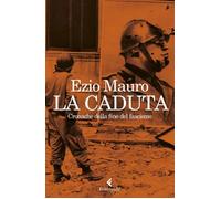 LA CADUTA. CRONACHE DALLA FINE DEL FASCISMO - MAURO EZIO - Feltrinelli
