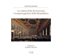 La caduta della Serenissima. I temporeggiatori della Repubblica - Baldan Angelo