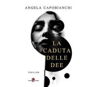 Libri Angela Capobianchi - La Caduta Delle Dee