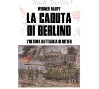 La caduta di Berlino. L'ultima battaglia di Hitler