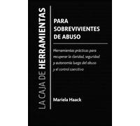 La Caja de Herramientas para Sobrevivientes de Abuso: Herramientas prácticas para recuperar la claridad, seguridad y autonomía luego del abuso y el control coercitivo