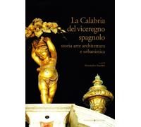 La Calabria del viceregno spagnolo. Storia arte architettura e urbanistica. Ediz. illustrata