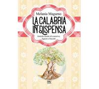 La Calabria in dispensa. Antiche ricette di conserve, liquori e biscotti