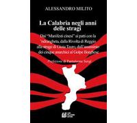 La Calabria negli anni delle stragi. Dai «Manifesti cinesi» ai patti con la 'ndrangheta, dalla Rivolta di Reggio alla strage di Gioia Tauro, dall'assassinio dei cinque anarchici al Golpe Borghese
