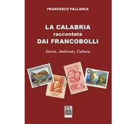 La Calabria raccontata dai francobolli. Storia, ambiente, cultura