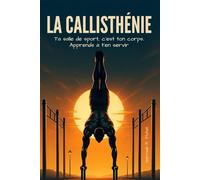 La Callisthénie: Ta salle de sport, c'est ton corps. Apprends à ton servir