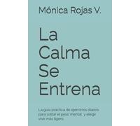 La Calma Se Entrena: La guía práctica de ejercicios diarios para soltar el peso mental, silenciar la ansiedad y elegir vivir más ligero.