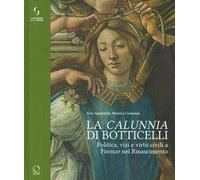 La «calunnia» di Botticelli. Politica, vizi e virtù civili a Firenze nel Rinascimento. Ediz. illustrata