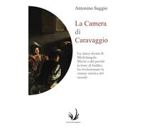 La camera di Caravaggio: La stanza obscura di Michelangelo Merisi o del perché la lente di Galileo ha rivoluzionato la visione estetica del mondo
