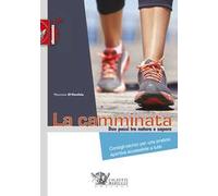 La camminata. Due passi tra natura e sapere. Consigli tecnici per una pratica sportiva accessibile a tutti. Ediz. illustrata