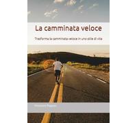 La camminata veloce: Trasforma la camminata veloce in uno stile di vita