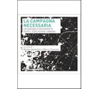 La campagna necessaria. Un'agenda d'intervento dopo l'esplosione urbana - ...