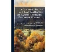 La Campagne De 1815 Aux Pays-bas D'après Les Rapports Officiels NÃ(c)elandais, Volume 1...