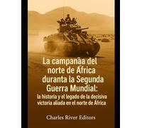 La campaña del norte de África durante la Segunda Guerra Mundial: la historia y el legado de la decisiva victoria aliada en el norte de África