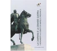La Campania e la grande guerra. I monumenti ai caduti di Napoli e provinci...