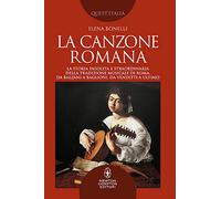 La canzone romana. La storia insolita e straordinaria della tradizione musicale di Roma. Da Balzani a Baglioni, da Venditti a Ultimo