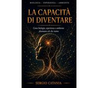 LA CAPACITÀ DI DIVENTARE: Come biologia, esperienza e ambiente plasmano ciò che siamo