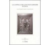 La Cappella del Collegio Ghislieri di Pavia. Architettura e decorazioni