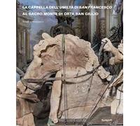 La Cappella dell'Umiltà di San Francesco al Sacro Monte di Orta San Giulio. Studi e restauro. Ediz. a colori