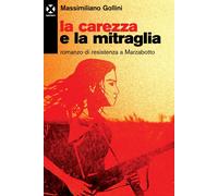 La carezza e la mitraglia. Romanzo di resistenza a Marzabotto - Gollini Ma...