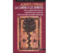 La carne e lo spirito. Paure, superstizioni, peccati, condizionamenti, penitenze nella storia della mentalità medioevale