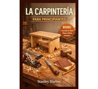 LA CARPINTERÍA PARA PRINCIPIANTES: Una guía paso a paso para principiantes sobre herramientas esenciales, técnicas básicas y proyectos DIY sencillos
