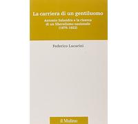 La carriera di un gentiluomo. Antonio Salandra e la ricerca di un liberalismo nazionale (1875-1922)
