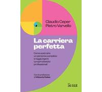 La carriera perfetta. Come costruire un percorso completo e raggiungere i propri obiettivi professionali