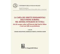 La Carta dei diritti fondamentali dell'Unione Europea nel sistema integrato di tutela. Atti del convegno svoltosi nell'Università degli Studi di Milano a venti anni dalla sua proclamazione