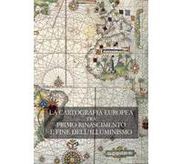 La cartografia europea. Tra primo Rinascimento e fine dell'illuminismo. Atti del Convegno internazionale «The Making of European Cartography». Ediz. bilingue