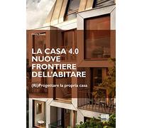 La casa 4.0. Nuove frontiere dell'abitare. (Ri)progettare la propria casa