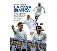 La casa bianca. Storia e leggenda del Real Madrid, il club di calcio più titolato al mondo